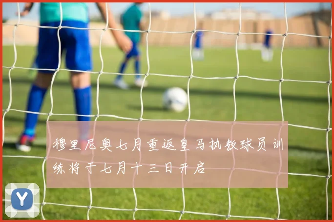穆里尼奥七月重返皇马执教球员训练将于七月十三日开启