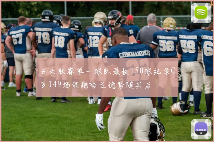 五大联赛单一球队最快150球纪录C罗149场领跑哈兰德紧随其后