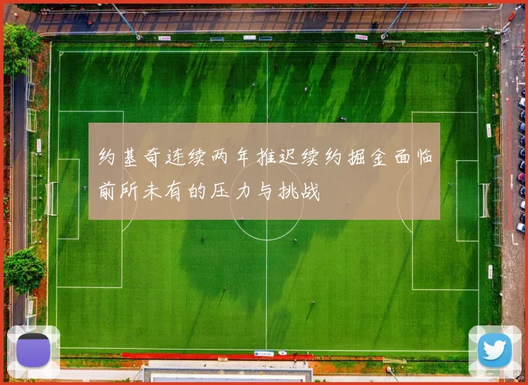 约基奇连续两年推迟续约掘金面临前所未有的压力与挑战
