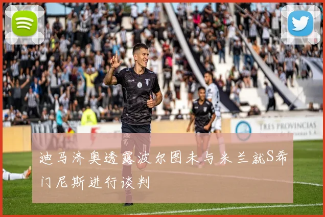 迪马济奥透露波尔图未与米兰就S希门尼斯进行谈判