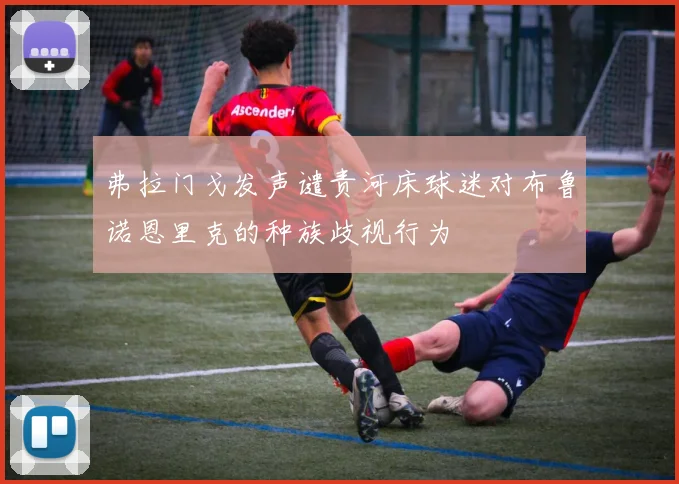 弗拉门戈发声谴责河床球迷对布鲁诺恩里克的种族歧视行为