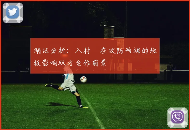 湖记分析：八村塁在攻防两端的短板影响双方合作前景
