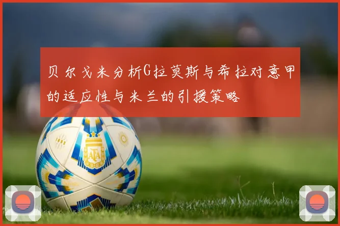 贝尔戈米分析G拉莫斯与希拉对意甲的适应性与米兰的引援策略