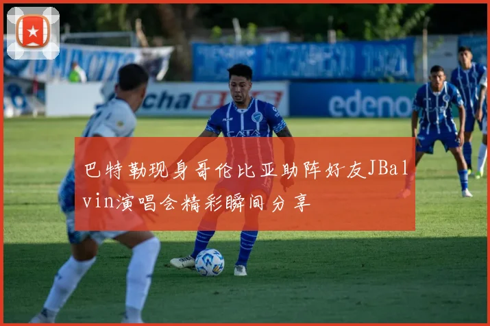 巴特勒现身哥伦比亚助阵好友JBalvin演唱会精彩瞬间分享
